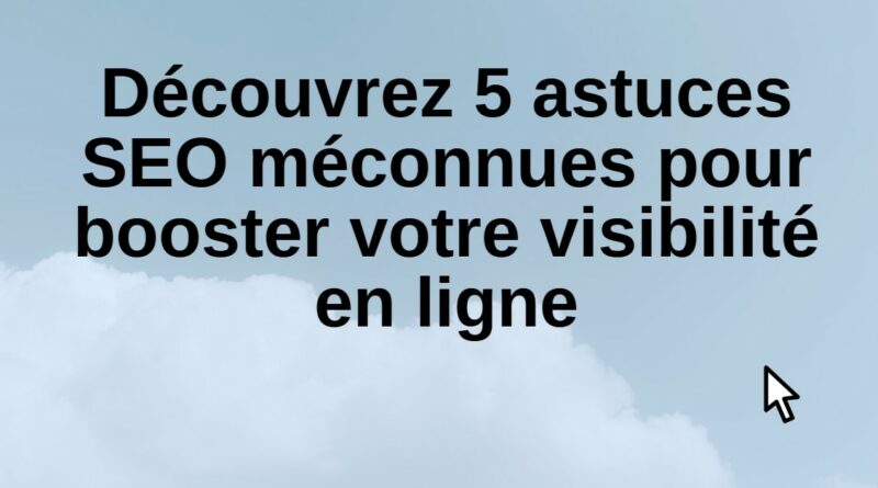 Découvrez 5 astuces SEO méconnues pour booster votre visibilité en ligne